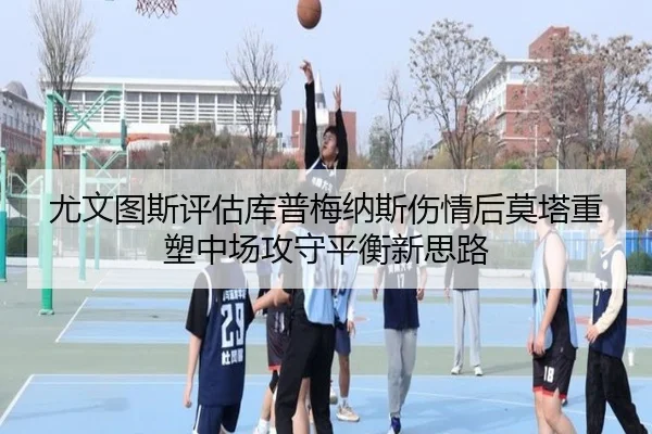 尤文图斯评估库普梅纳斯伤情后莫塔重塑中场攻守平衡新思路